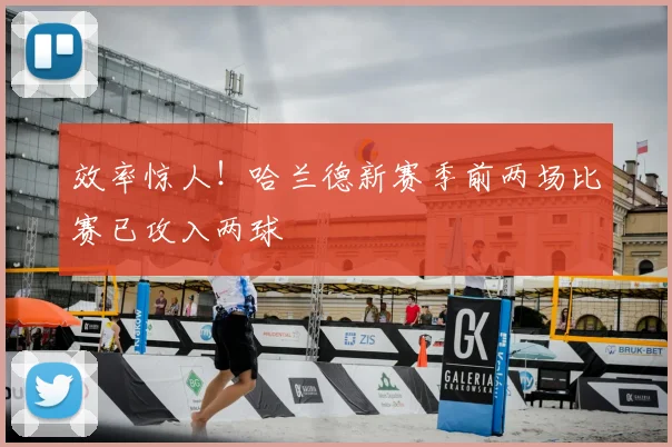 效率惊人！哈兰德新赛季前两场比赛已攻入两球