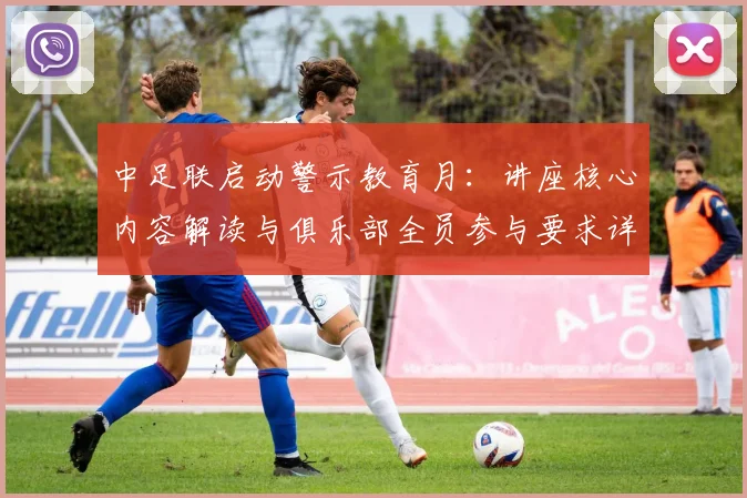 中足联启动警示教育月：讲座核心内容解读与俱乐部全员参与要求详解