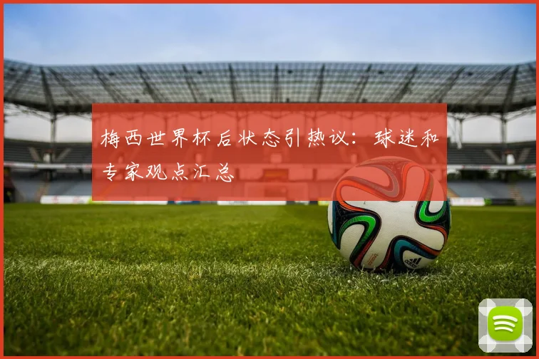 梅西世界杯后状态引热议：球迷和专家观点汇总