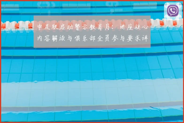 中足联启动警示教育月：讲座核心内容解读与俱乐部全员参与要求详解