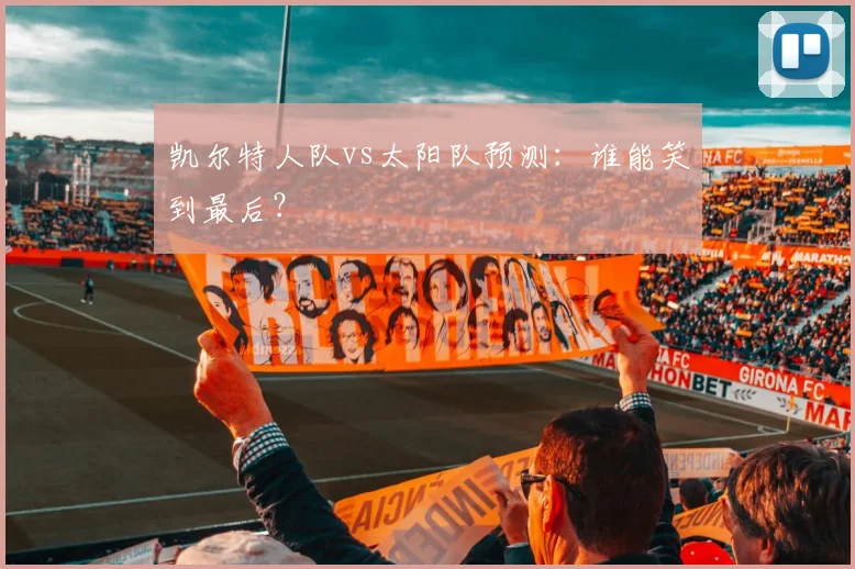 凯尔特人队vs太阳队预测：谁能笑到最后？