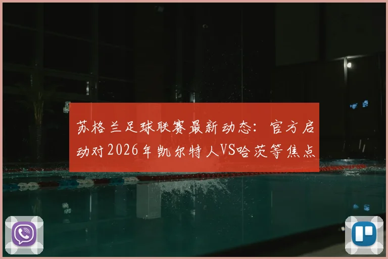 苏格兰足球联赛最新动态：官方启动对2026年凯尔特人VS哈茨等焦点战的纪律调查，涉事俱乐部面临审查