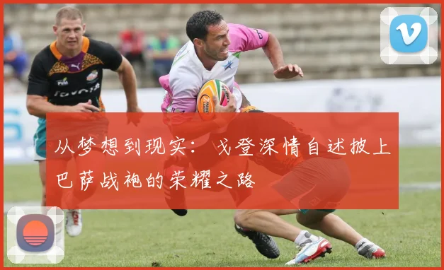 从梦想到现实:戈登深情自述披上巴萨战袍的荣耀之路