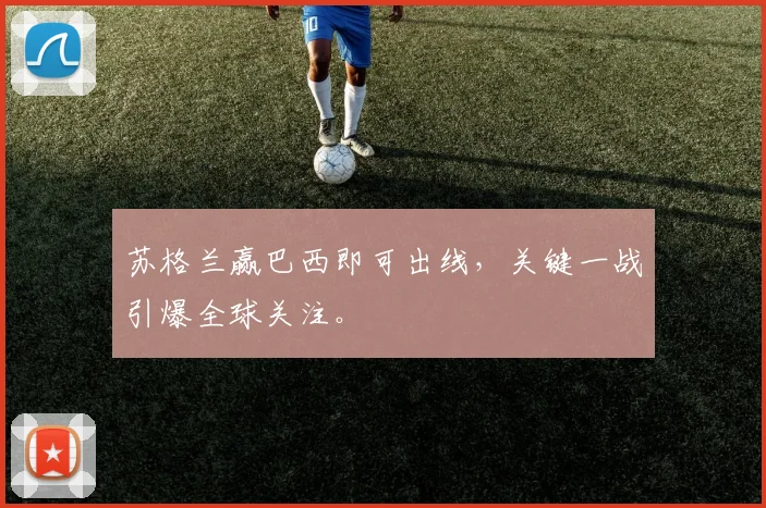 苏格兰赢巴西即可出线，关键一战引爆全球关注。
