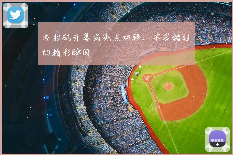 洛杉矶开幕式亮点回顾：不容错过的精彩瞬间